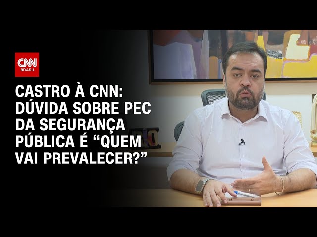 Castro à CNN: Dúvida sobre PEC da Segurança Pública é “quem vai prevalecer?” | BASTIDORES CNN