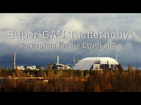 Super GAU Tschernobyl – Sarkophag für die Ewigkeit