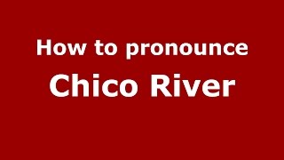 How to pronounce Chico River