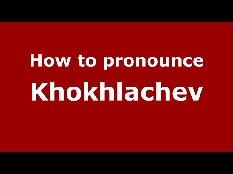 How to pronounce Khokhlachev (Russian/Russia) - PronounceNames.com