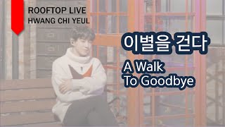 [루프탑 라이브] 이별을 걷다 (A Walk To Goodbye) - 황치열 (Hwang Chi Yeul)