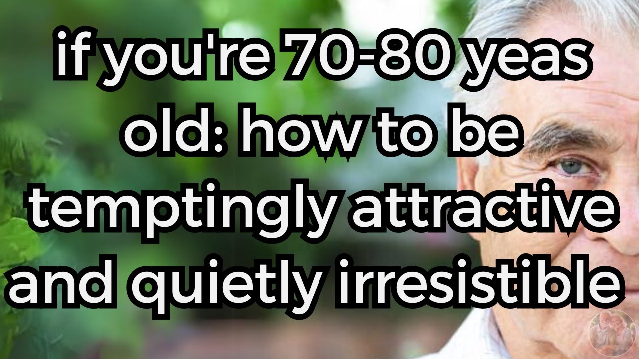 If You're 70-80: How to Be Temptingly Attractive and Quietly Irresistible