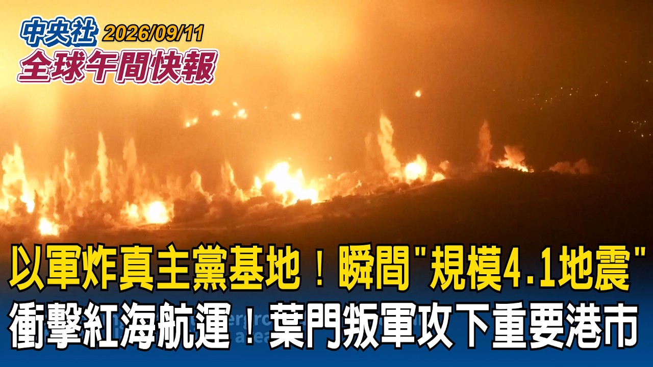 紅海航運告急！葉門叛軍攻下戰略港市摩卡｜以軍轟炸真主黨地下基地！瞬間測出「規模4.1地震」｜2026/09/11 中央社全球午間快報