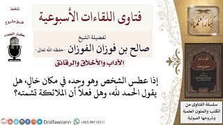 صورة هل إذا عطس الشخص وهو وحده يقول الحمد لله؟ لمعالي الشيخ صالح الفوزان