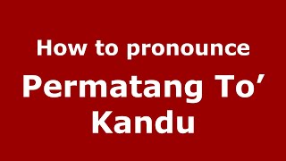 How to pronounce Permatang To’ Kandu