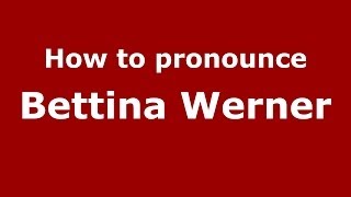 How to pronounce Bettina Werner