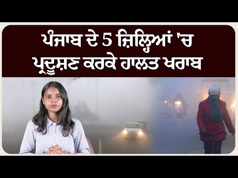 ਪੰਜਾਬ ਦੇ 5 ਜ਼ਿਲ੍ਹਿਆਂ 'ਚ ਪ੍ਰਦੂਸ਼ਣ ਕਰਕੇ ਹਾਲਤ ਖਰਾਬ, ਕਈ ਸ਼ਹਿਰ ਗ੍ਰੇਪ-1 ਕੈਟੇਗਰੀ 'ਚ !