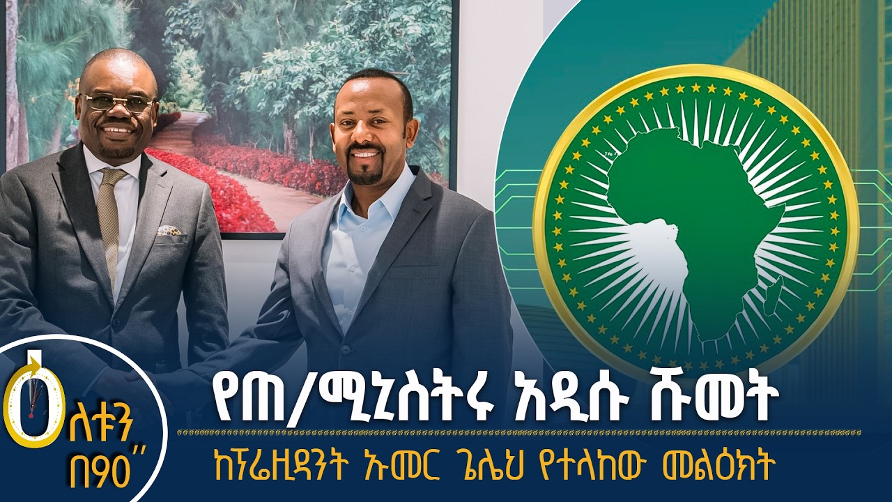 👉 የጠቅላይ ሚኒስትሩ አዲሱ ሹመት 👉  ከጂቡቲው ፕሬዚዳንት የተላከው መልዕክት