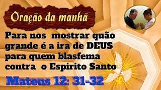 Orao da manh para nos mostrar quo grande  a ira de DEUS a quem blasfma contra o Esprito Santo