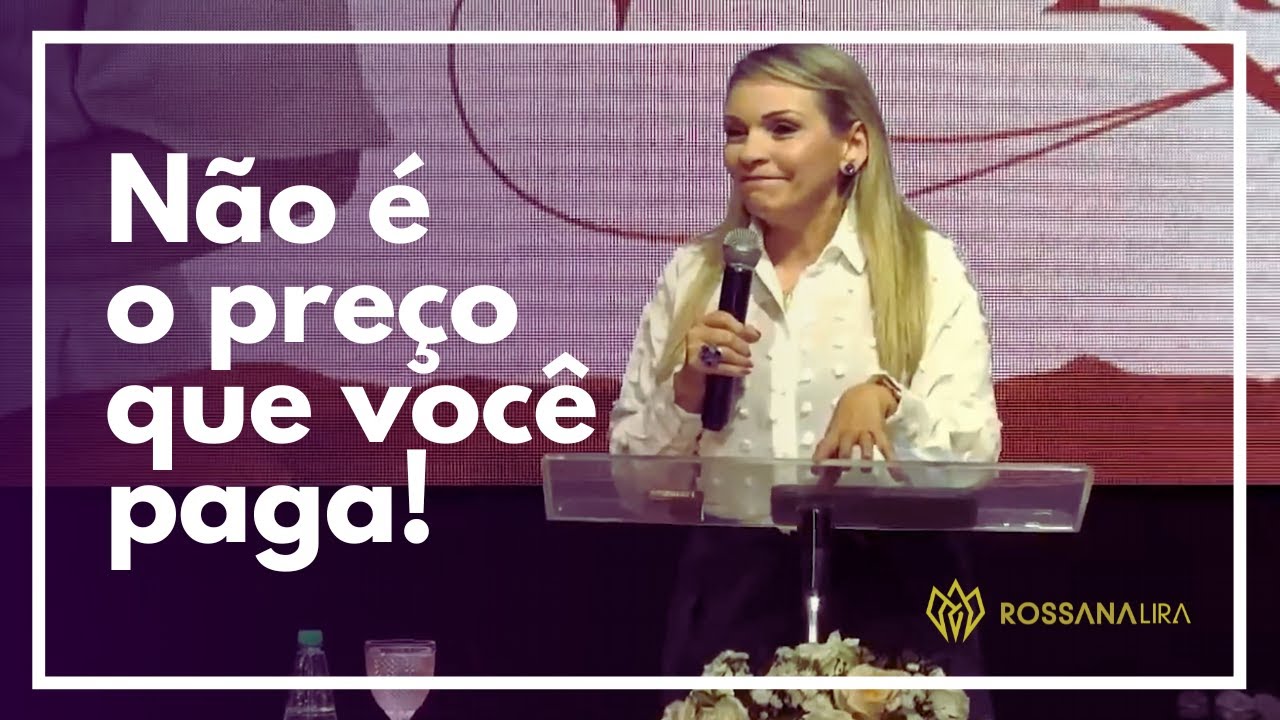 Não é o preço que você paga! - Rossana Lira