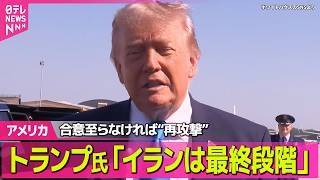 【アメリカ】トランプ大統領「イランは最終段階に入っている」合意に至らなければ再攻撃を行うと強調 ──国際ニュースライブ（日テレNEWS LIVE）