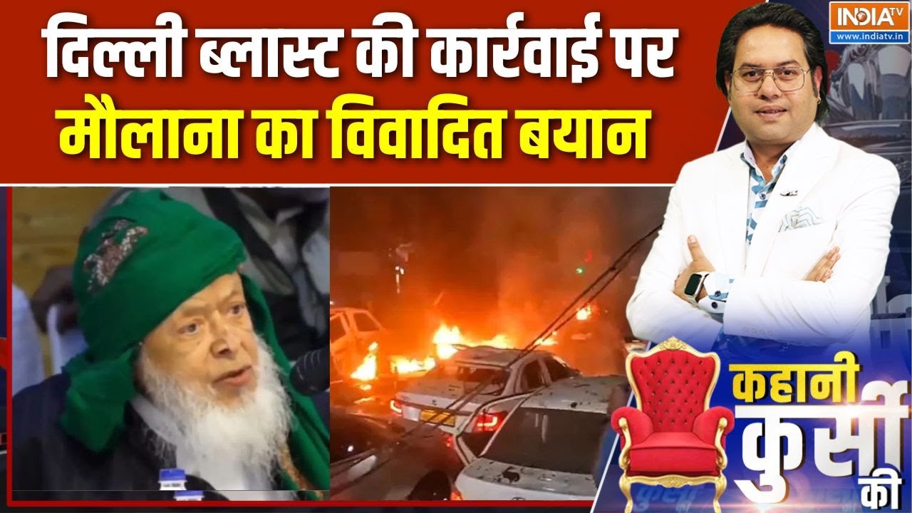 Kahani Kursi Ki: Delhi blast की कार्रवाई पर मौलाना का विवादित बयान