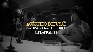 Isaura \ Francis Dale — Change It (Acústico Defusão)