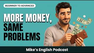 More Money, Same Problems — Here's Why | Easy English Conversation | Mike's Podcast