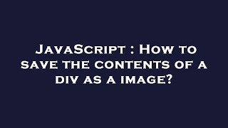 JavaScript : How to save the contents of a div as a image