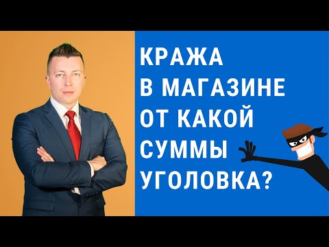 C какой суммы начинается уголовная ответственность за кражу в магазине - Консультация адвоката