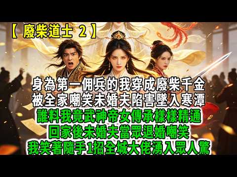廢柴道士2.身為第一佣兵的我穿成廢柴千金，被全家嘲笑未婚夫陷害墜入寒潭，誰料我竟武神帝女傳承樣樣精通，回家後未婚夫當眾退婚嘲笑:｢你個廢物花瓶配不上我｣我笑著隨手1招全城大佬湧入眾人驚！