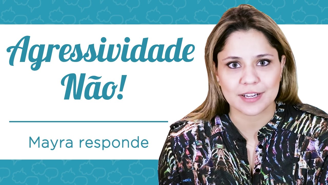 AGRESSIVIDADE, NÃO! - MAYRA RESPONDE