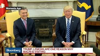 Trump Says Lemons Are One Reason Macri Is Visiting