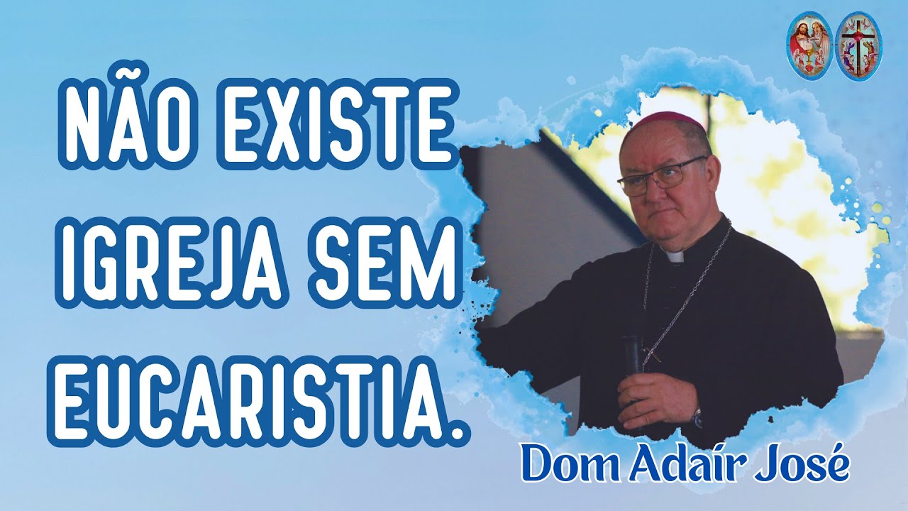 Dom Adair José - Não existe Igreja sem Eucaristia.
