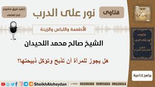 صورة هل يجوز للمرأة أن تذبح وتؤكل ذبيحتها؟ الشيخ اللحيدان - مشروع كبار العلماء