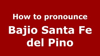 How to pronounce Bajio Santa Fe Del Pino