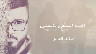 كلمات اغنية احب انسان بايعني خالد النادر