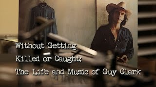 Without Getting Killed or Caught: The Life and Music of Guy Clark