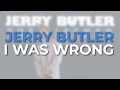Jerry Butler - I Was Wrong (Official Audio)