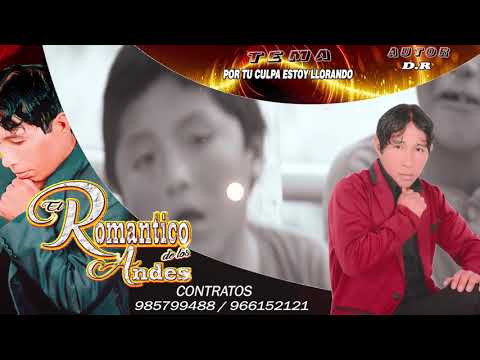 EL ROMANTICO DE LOS ANDES  POR TU CULPA ESTOY LLORANDO CONTRATOS : 985799488 / 966152121