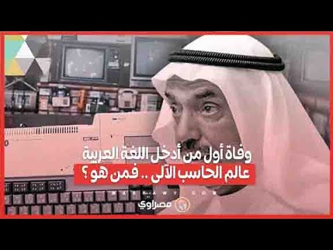 وفاة أول من أدخل اللغة العربية عالم الحاسب الآلي.. وداعاً محمد الشارخ