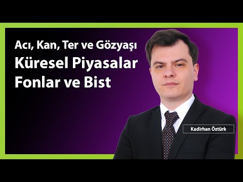 Acı, Kan, Ter, Gözyaşı | Küresel Piyasalar, Fonlar ve Bist | Kadirhan Öztürk