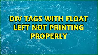 Div tags with float left not printing properly (2 Solutions!!)