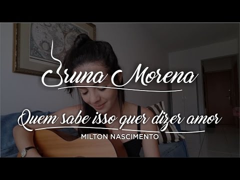Bruna Morena - Quem sabe isso quer dizer amor (Milton Nascimento Cover)