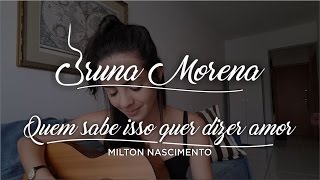 Bruna Morena - Quem sabe isso quer dizer amor (Milton Nascimento Cover)