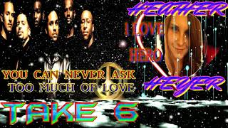 TAKE 6 -YOU CAN NEVER ASK TOO MUCH OF LOVE)DEDICATED TO HEATHER HEYER