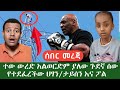 ሰበር መረጃ ይሄን ጉድ ሰምተዋል ወረድ አልወድም ያለው ሰው መ�