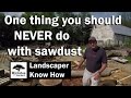One thing you should never do with sawdust!