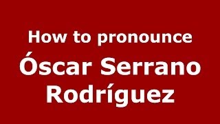 How to pronounce Óscar Serrano Rodríguez