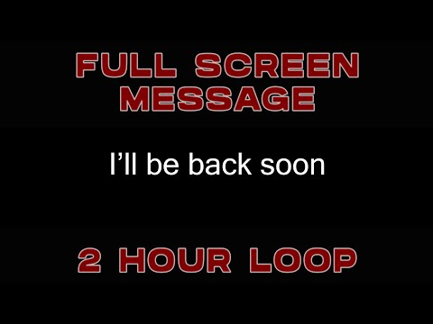"I'll be back soon" 2 hour loop - MAKE ME FULL SCREEN