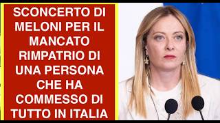 SCONCERTO DI MELONI PER IL MANCATO RIMPATRIO DI UNA PERSONA CHE HA COMMESSO DI TUTTO IN ITALIA