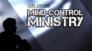 Cults Part 1 of 2: Mind-Control Ministry