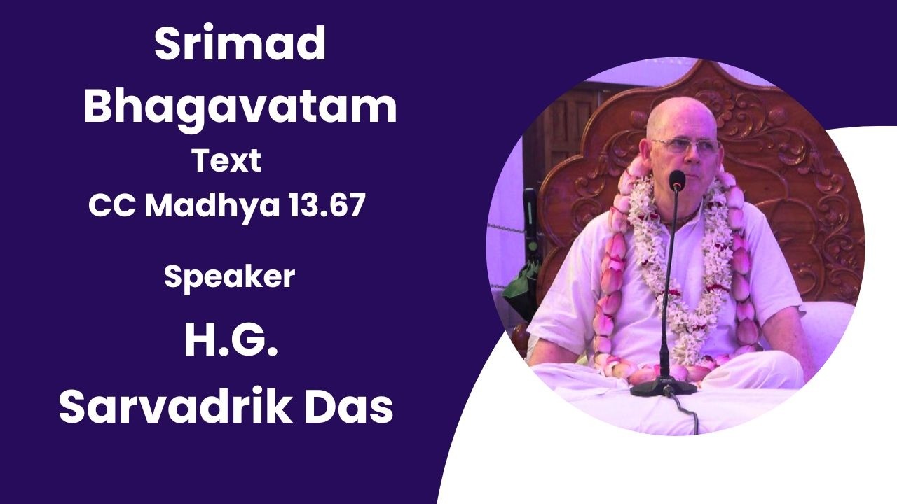 Srimad Bhagavatam (CC Madhya 13.67 ) Speaker - H.G. Sarvadrik Das