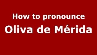 How to pronounce Oliva De Mérida
