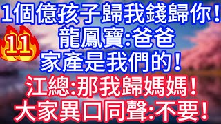 【11】1個億，孩子歸我錢歸你！龍鳳寶：爸爸，家產是我們的！江總：那我歸媽媽！#故事 #人生哲理