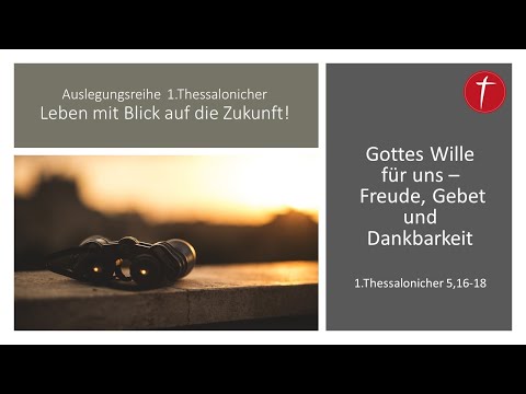 Gottes Wille für uns – Freude, Gebet und Dankbarkeit. | 1.Thessalonicher 5,16-18