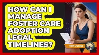 How Can I Manage Foster Care Adoption Legal Timelines? - Family Law Gurus