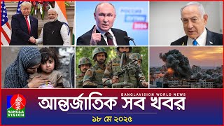 আন্তর্জাতিক সব খবর | Banglavision World News | 18 May 2025 | International News Bulletin
