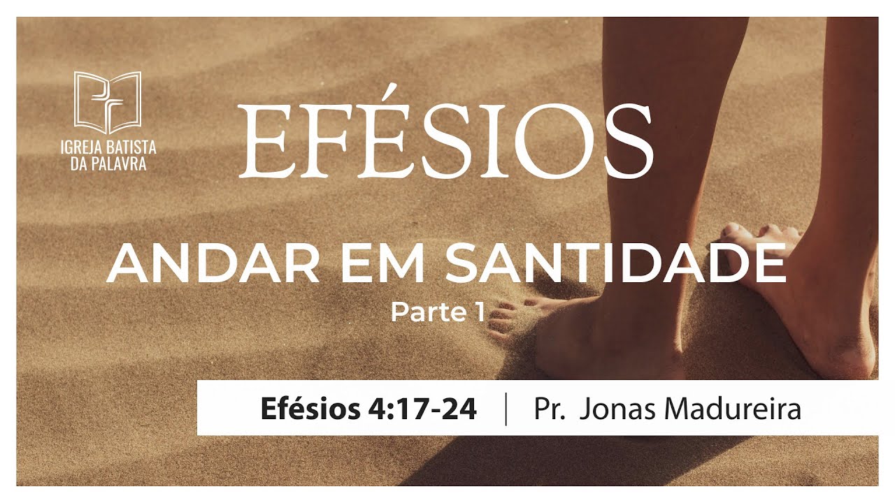 Efésios 4.17-24 - "Andar em santidade, parte 1" - Jonas Madureira