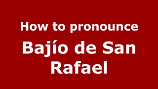 How to pronounce Bajío De San Rafael